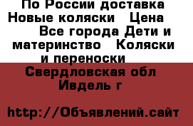 По России доставка.Новые коляски › Цена ­ 500 - Все города Дети и материнство » Коляски и переноски   . Свердловская обл.,Ивдель г.